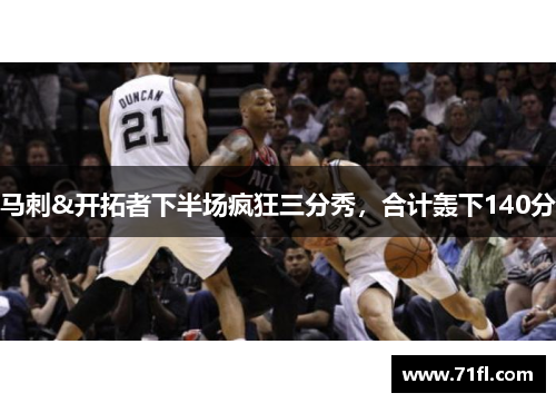 马刺&开拓者下半场疯狂三分秀,合计轰下140分 马刺&开拓者下半场疯狂三分秀,合计轰下140分
