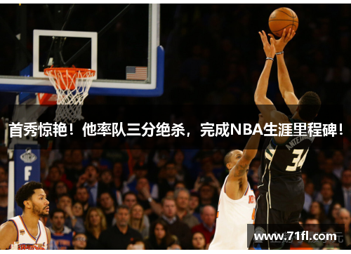 首秀惊艳！他率队三分绝杀，完成NBA生涯里程碑！