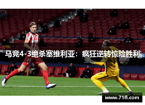 马竞4-3绝杀塞维利亚:疯狂逆转惊险胜利 马竞4-3绝杀塞维利亚:疯狂逆转惊险胜利