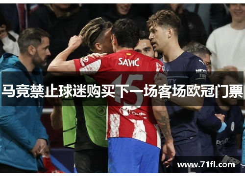 马竞禁止球迷购买下一场客场欧冠门票 马竞禁止球迷购买下一场客场欧冠门票